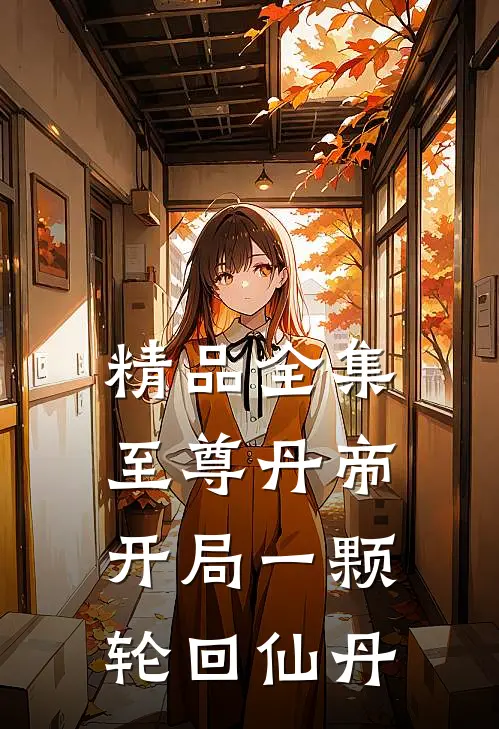 精品全集至尊丹帝：开局一颗轮回仙丹