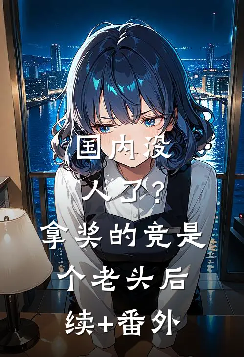 国内没人了？拿奖的竟是个老头后续+番外