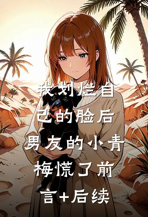 我划烂自己的脸后，男友的小青梅慌了前言+后续