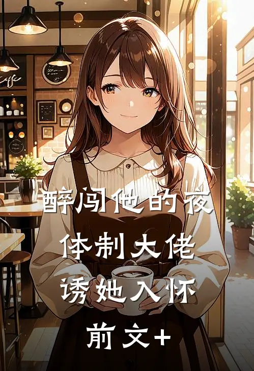 醉闯他的夜，体制大佬诱她入怀前文+