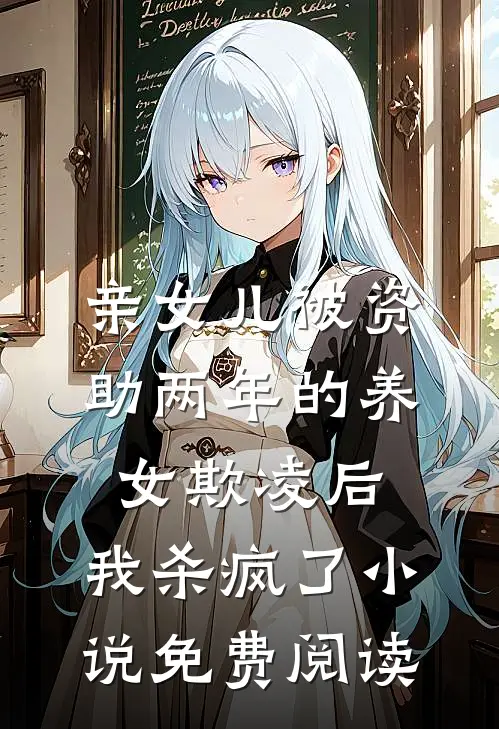 亲女儿被资助两年的养女欺凌后，我杀疯了小说免费阅读