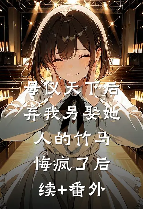 母仪天下后，弃我另娶她人的竹马悔疯了后续+番外