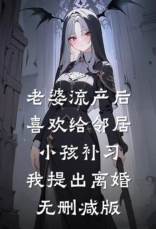 老婆流产后喜欢给邻居小孩补习，我提出离婚无删减版