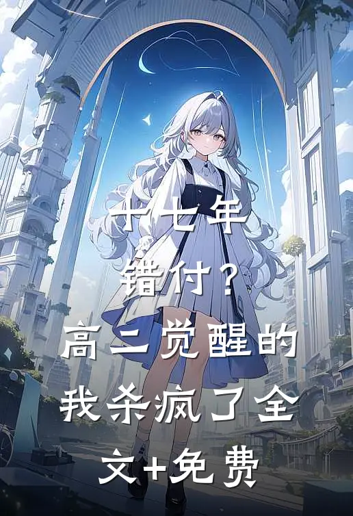 十七年错付？高二觉醒的我杀疯了全文+免费