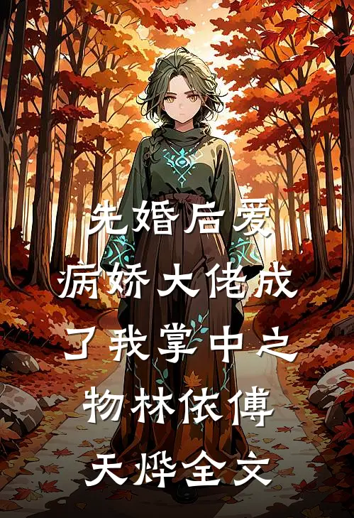 先婚后爱，病娇大佬成了我掌中之物林依傅天烨全文