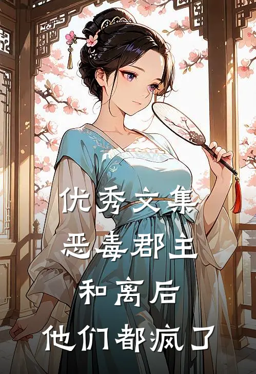 优秀文集恶毒郡主和离后，他们都疯了