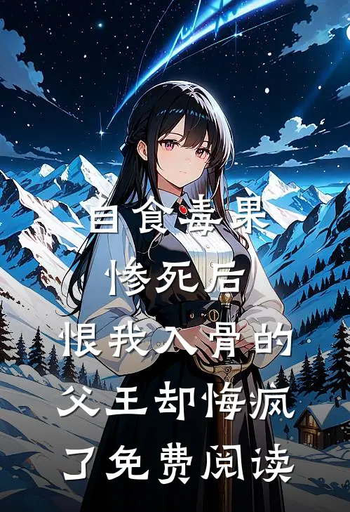 自食毒果惨死后，恨我入骨的父王却悔疯了免费阅读