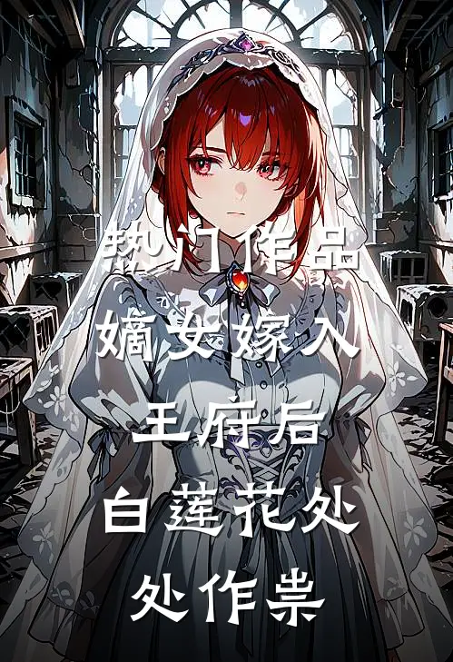热门作品嫡女嫁入王府后，白莲花处处作祟