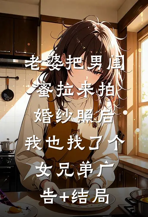 老婆把男闺蜜拉来拍婚纱照后，我也找了个女兄弟广告+结局
