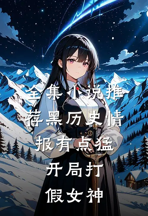 全集小说推荐黑历史情报有点猛，开局打假女神