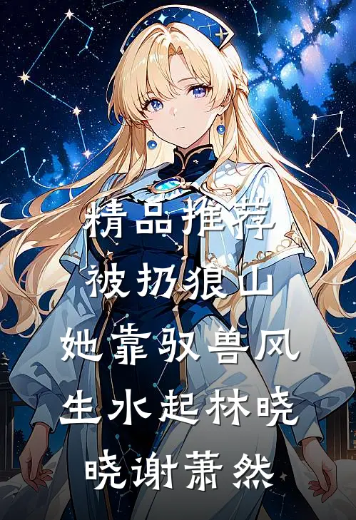 精品推荐被扔狼山,她靠驭兽风生水起林晓晓谢萧然