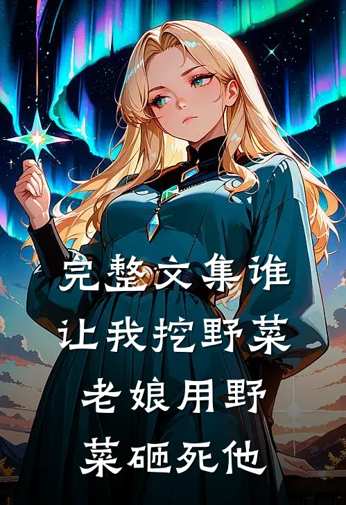 完整文集谁让我挖野菜，老娘用野菜砸死他