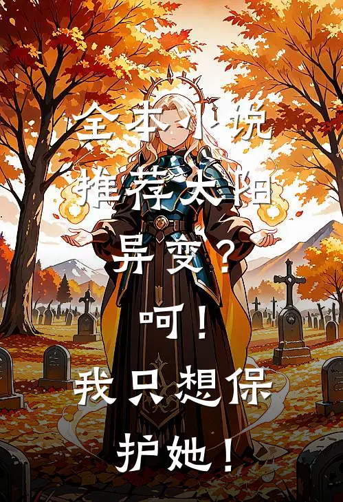 全本小说推荐太阳异变？呵！我只想保护她！