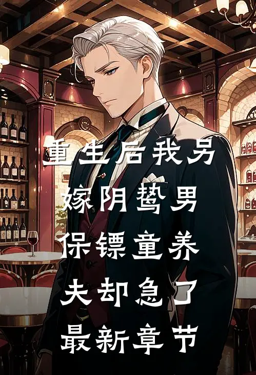 重生后我另嫁阴鸷男，保镖童养夫却急了最新章节