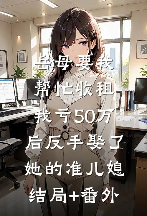 岳母要我帮忙收租，我亏50万后反手娶了她的准儿媳结局+番外