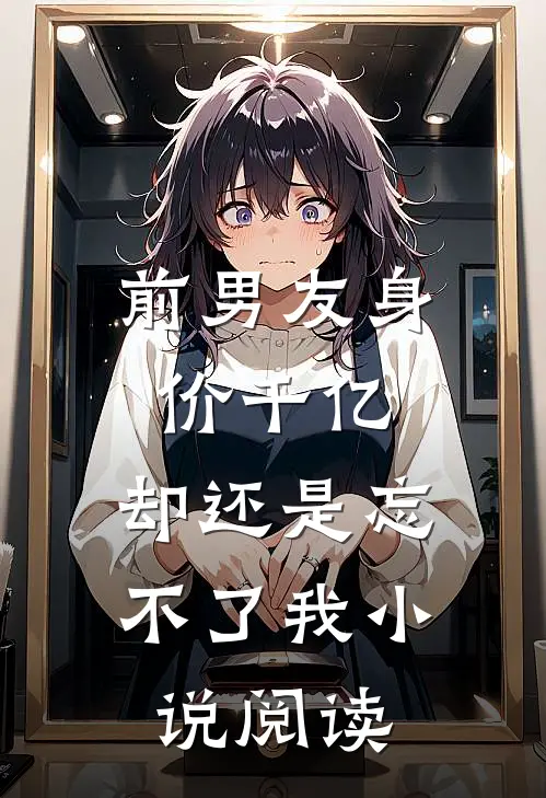 前男友身价千亿，却还是忘不了我小说阅读