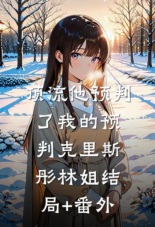 顶流他预判了我的预判克里斯彤林姐结局+番外