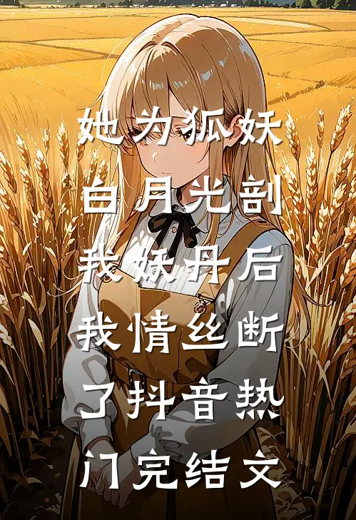 她为狐妖白月光剖我妖丹后，我情丝断了抖音热门完结文