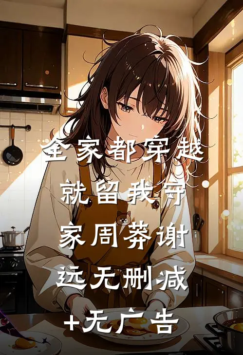 全家都穿越，就留我守家周莽谢远无删减+无广告