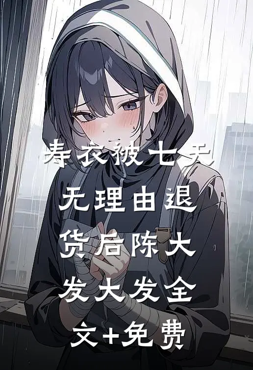 寿衣被七天无理由退货后陈大发大发全文+免费