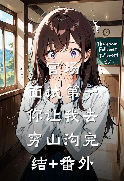 官场：面试第一，你让我去穷山沟完结+番外