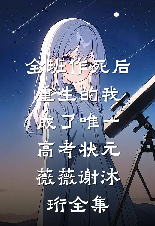 全班作死后，重生的我成了唯一高考状元薇薇谢沐珩全集