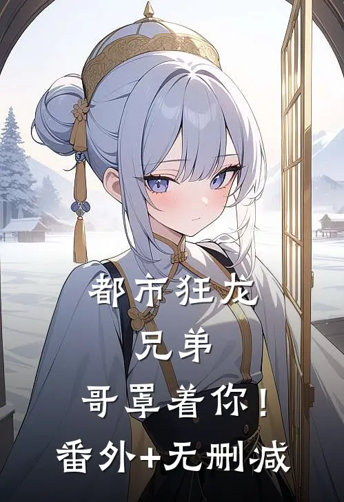 都市狂龙：兄弟，哥罩着你！番外+无删减