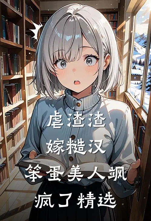 虐渣渣，嫁糙汉，笨蛋美人飒疯了精选