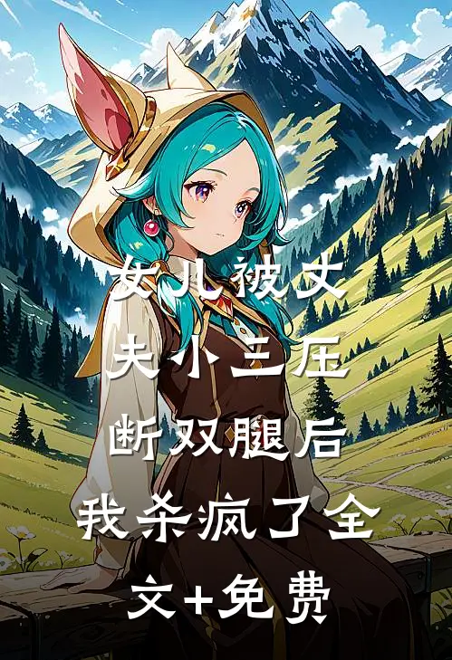 女儿被丈夫小三压断双腿后，我杀疯了全文+免费