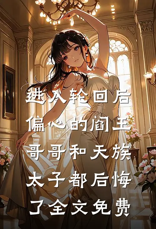 进入轮回后，偏心的阎王哥哥和天族太子都后悔了全文免费