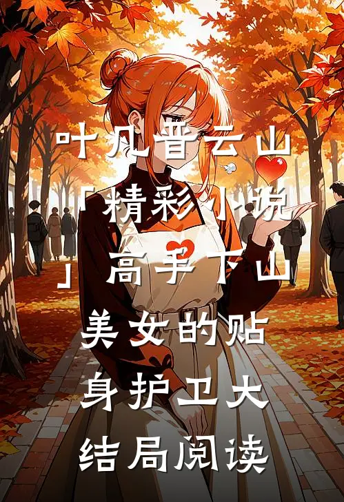 叶凡晋云山「精彩小说」高手下山：美女的贴身护卫大结局阅读