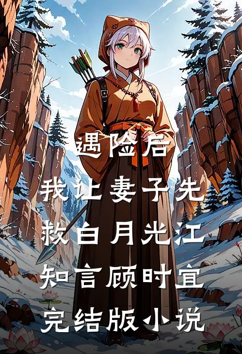 遇险后，我让妻子先救白月光江知言顾时宜完结版小说