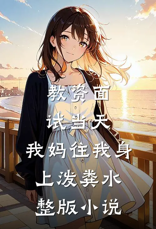 教资面试当天，我妈往我身上泼粪水整版小说