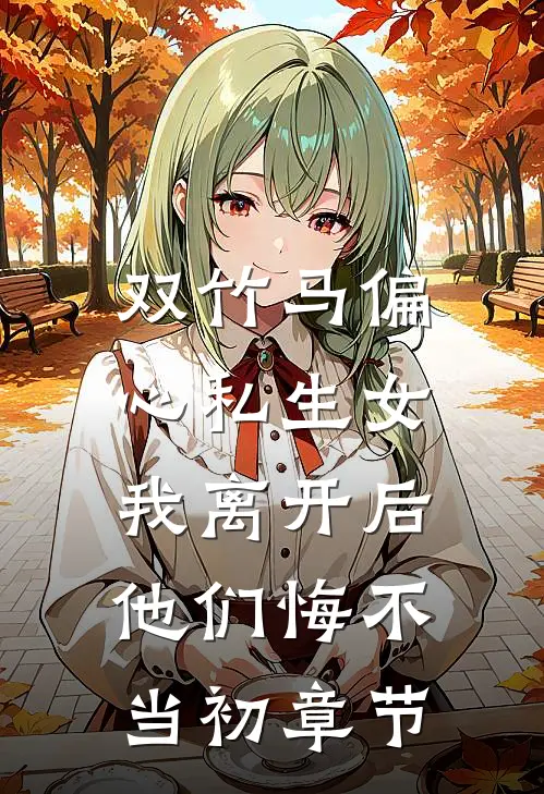 双竹马偏心私生女，我离开后他们悔不当初章节