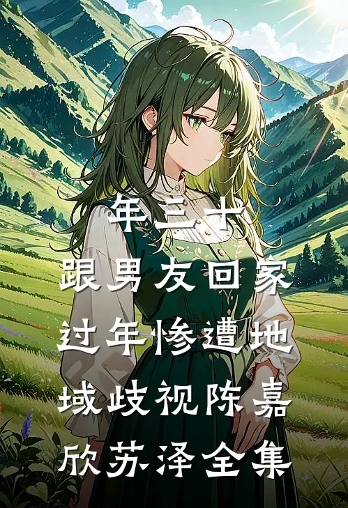 年三十，跟男友回家过年惨遭地域歧视陈嘉欣苏泽全集