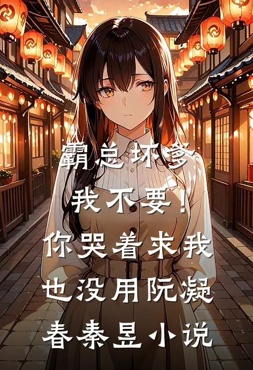 霸总坏爹我不要！你哭着求我也没用阮凝春秦昱小说