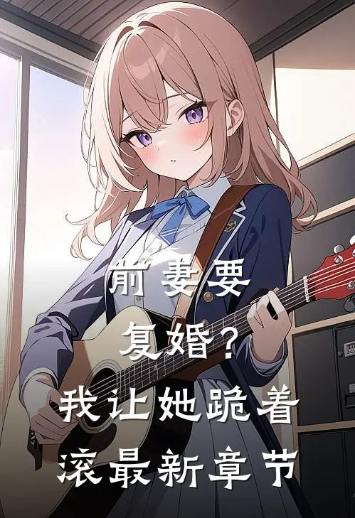 前妻要复婚？我让她跪着滚最新章节