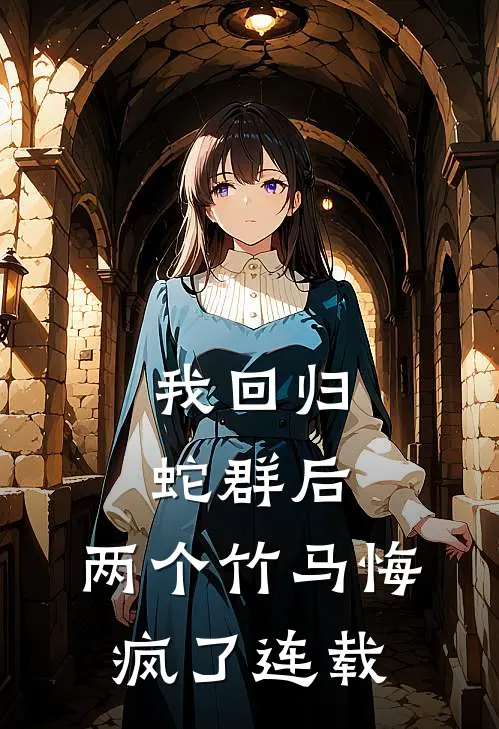 我回归蛇群后，两个竹马悔疯了连载