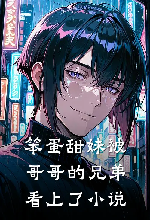 笨蛋甜妹被哥哥的兄弟看上了小说