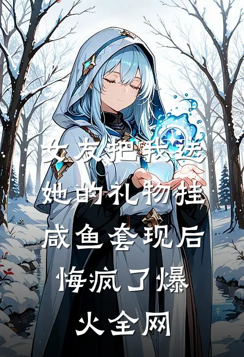 女友把我送她的礼物挂咸鱼套现后，悔疯了爆火全网