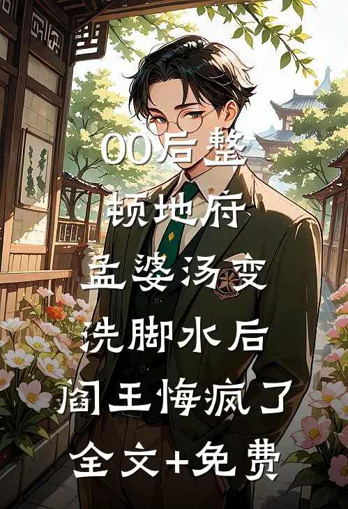 00后整顿地府，孟婆汤变洗脚水后，阎王悔疯了全文+免费