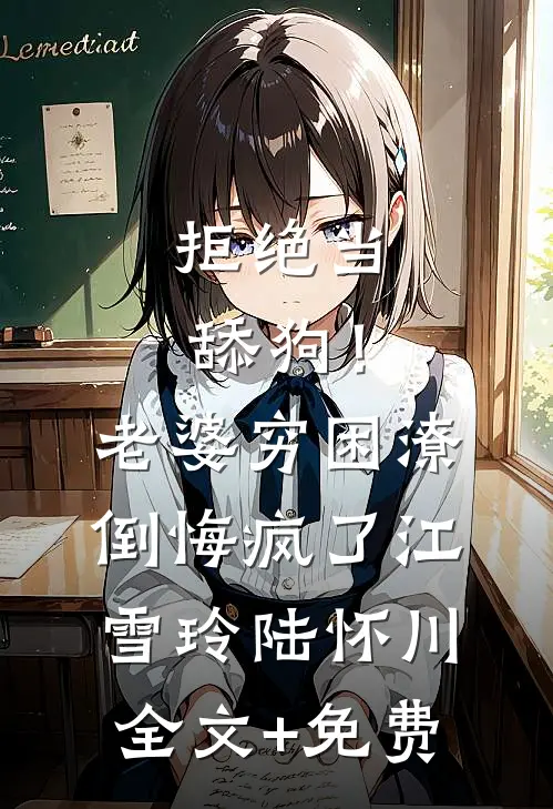 拒绝当舔狗！老婆穷困潦倒悔疯了江雪玲陆怀川全文+免费