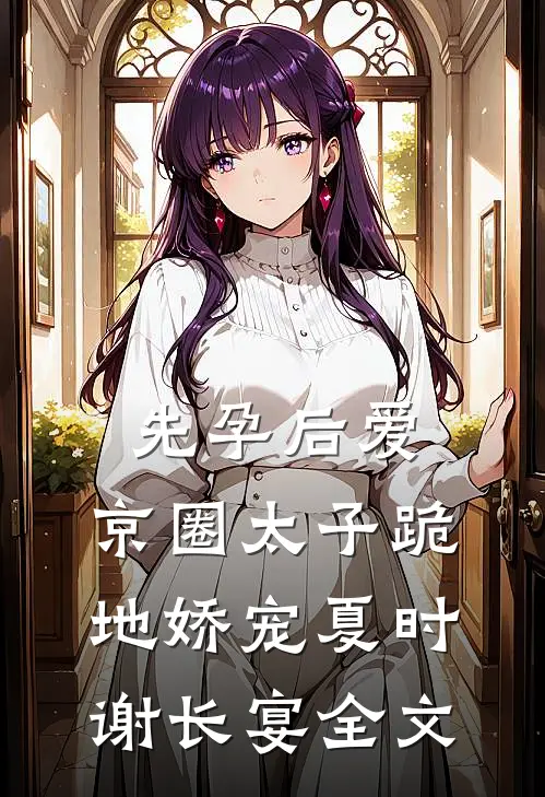 先孕后爱，京圈太子跪地娇宠夏时谢长宴全文
