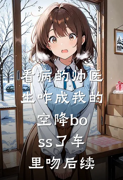 看病的帅医生咋成我的空降boss了车里吻后续