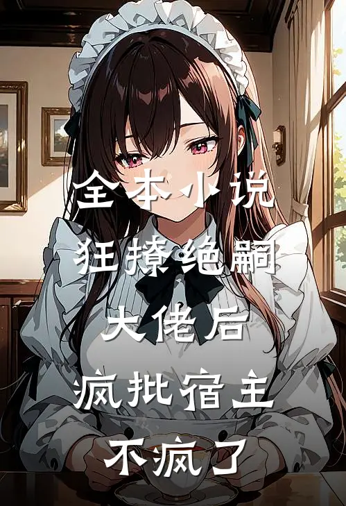 全本小说狂撩绝嗣大佬后，疯批宿主不疯了