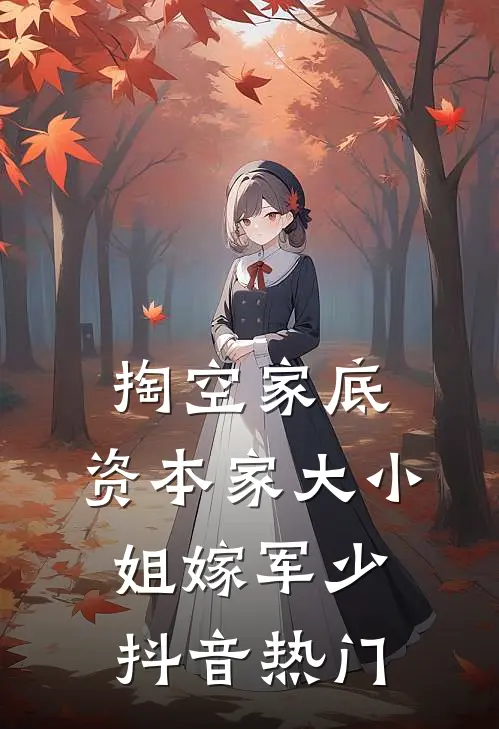 掏空家底，资本家大小姐嫁军少抖音热门