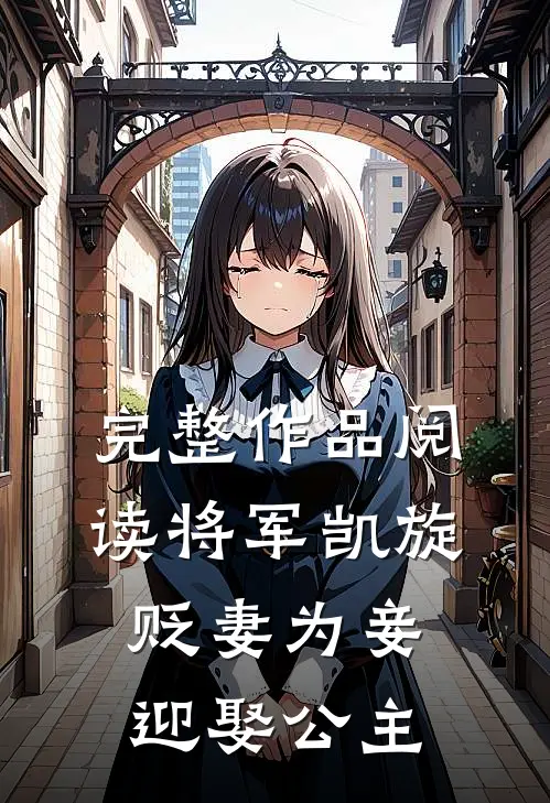 完整作品阅读将军凯旋，贬妻为妾迎娶公主