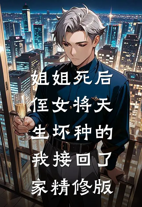 姐姐死后，侄女将天生坏种的我接回了家精修版