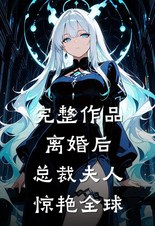 完整作品离婚后，总裁夫人惊艳全球