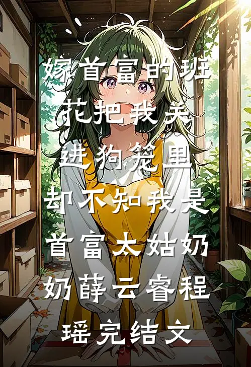 嫁首富的班花把我关进狗笼里，却不知我是首富太姑奶奶薛云睿程瑶完结文